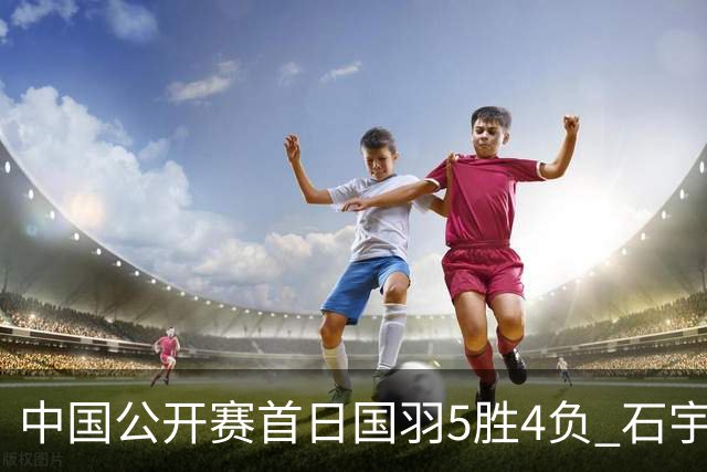 中国公开赛首日国羽5胜4负 石宇奇王祉怡进16强
