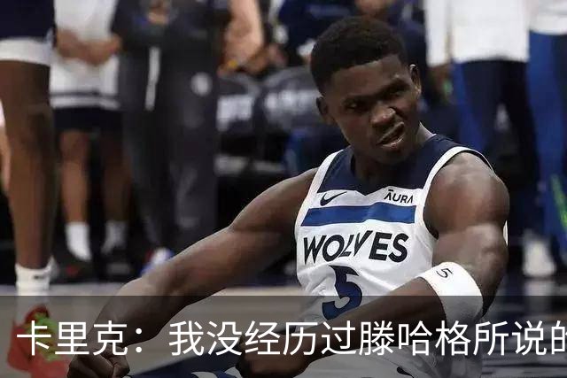 卡里克：我没经历过滕哈格所说的有毒文化；德利赫特已准备好