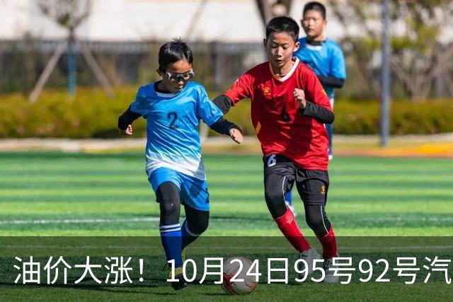 油价大涨！10月24日95号92号汽油价格，预计国内油价涨幅305元/吨