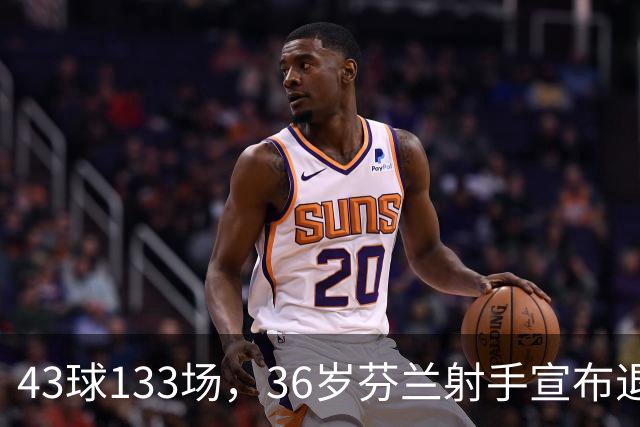43球133场，36岁芬兰射手宣布退役